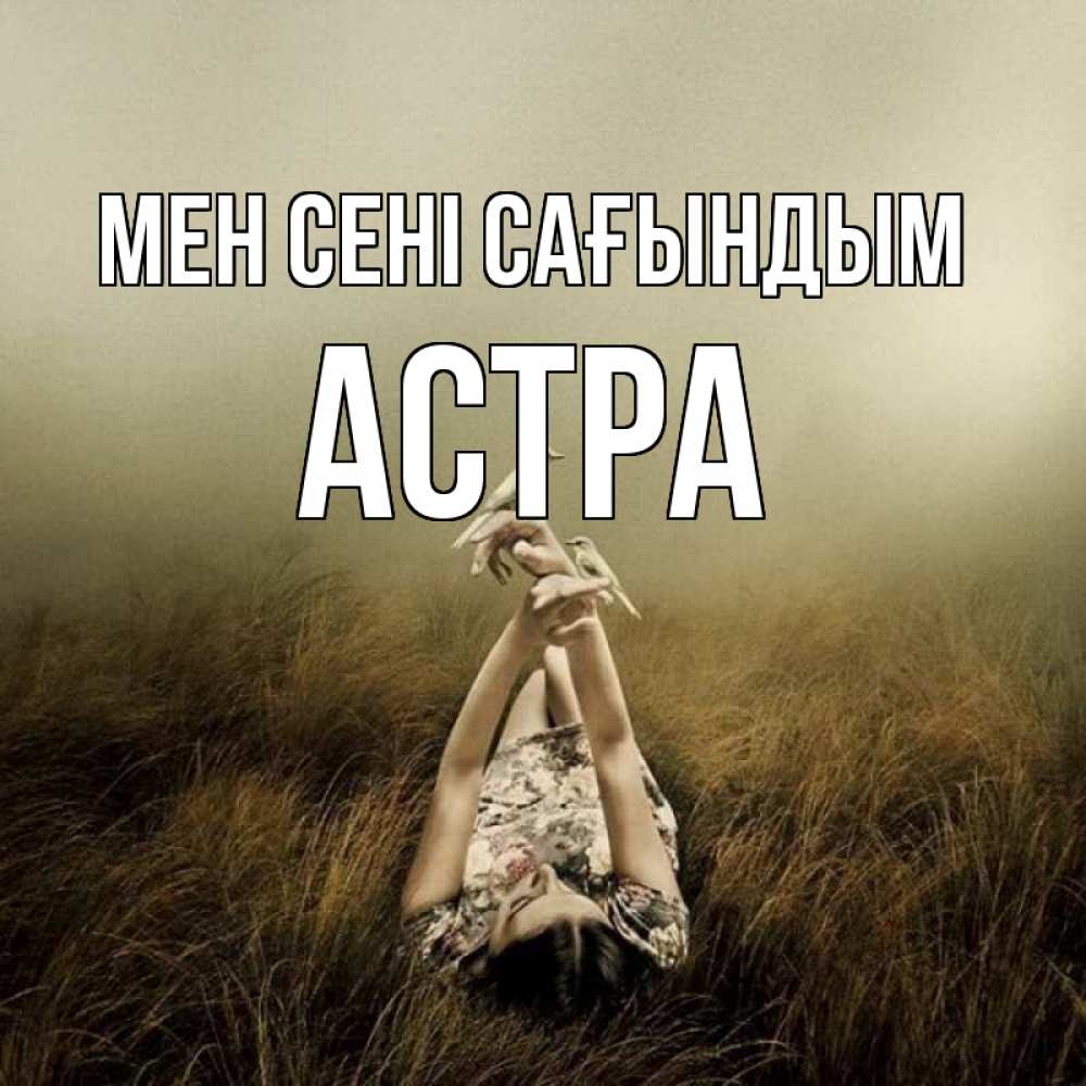 Күн сайын ашық хат с именем, Астра Мен сені сағындым девушка с голубями Онлайн тегін жүктеп алу тілектері бар керемет карта 