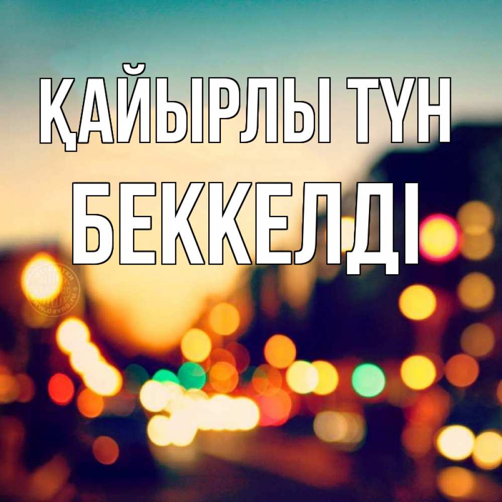 Күн сайын ашық хат с именем, Беккелді Қайырлы түн город Онлайн тегін жүктеп алу тілектері бар керемет карта 