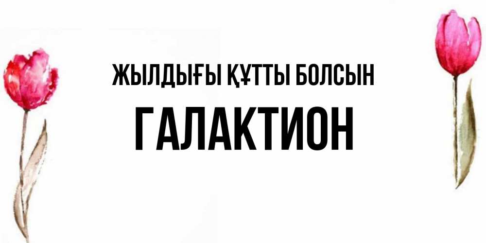 Күн сайын ашық хат с именем, Галактион Жылдығы құтты болсын открытки акварелью с цветами Онлайн тегін жүктеп алу тілектері бар керемет карта 