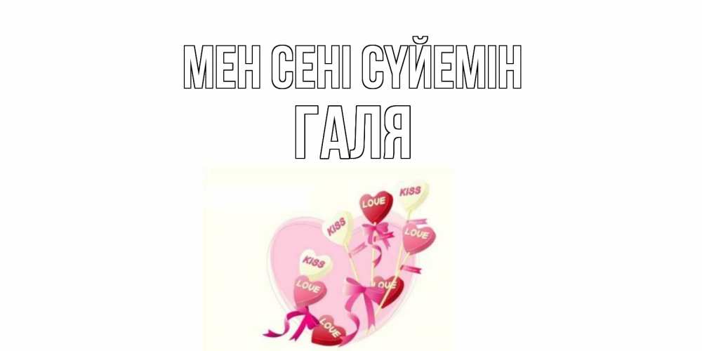 Күн сайын ашық хат с именем, Галя Мен сені сүйемін сердце, леденцы Онлайн тегін жүктеп алу тілектері бар керемет карта 