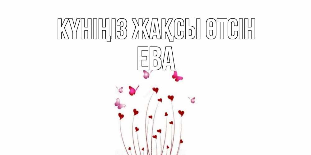 Күн сайын ашық хат с именем, Ева Күніңіз жақсы өтсін отличного дня Онлайн тегін жүктеп алу тілектері бар керемет карта 