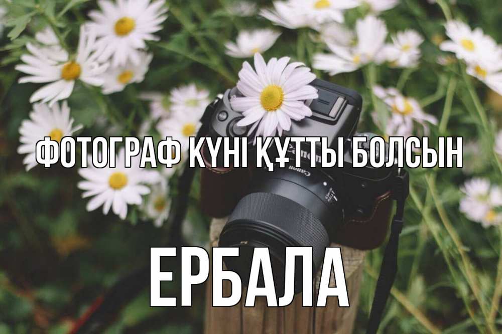 Күн сайын ашық хат с именем, Ербала Фотограф күні құтты болсын с днем фотографа Онлайн тегін жүктеп алу тілектері бар керемет карта 