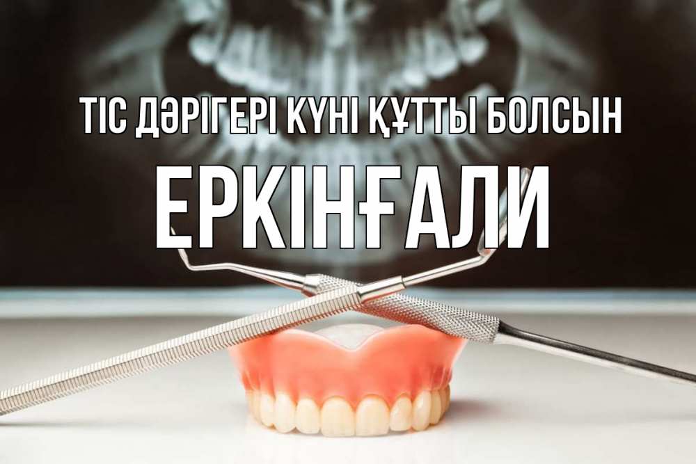 Күн сайын ашық хат с именем, Еркінғали Тіс дәрігері күні құтты болсын с днем стоматолога Онлайн тегін жүктеп алу тілектері бар керемет карта 