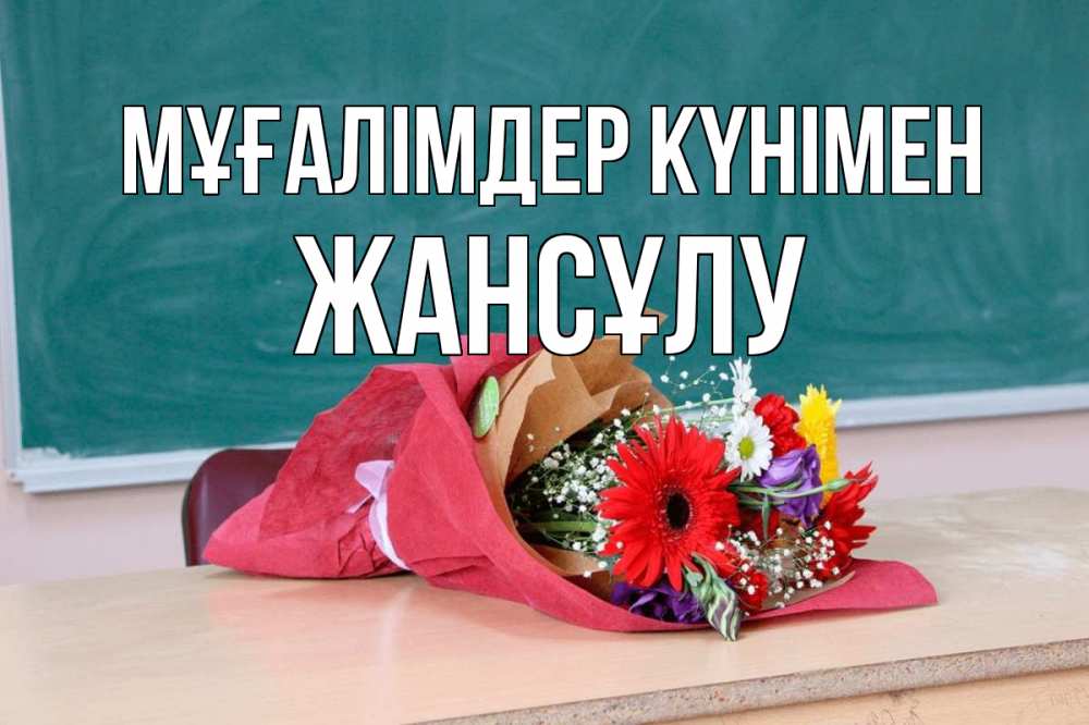 Күн сайын ашық хат с именем, Жансұлу Мұғалімдер күнімен школа с днем учителя Онлайн тегін жүктеп алу тілектері бар керемет карта 