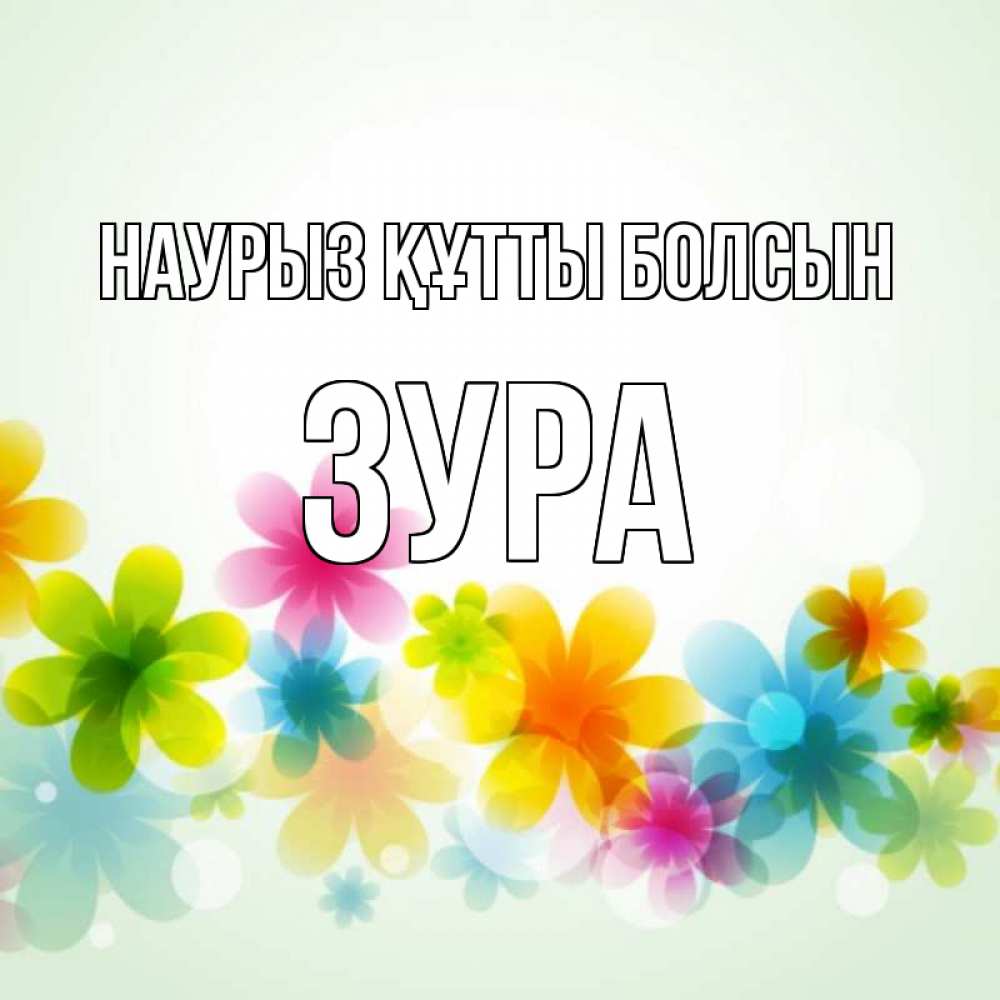 Күн сайын ашық хат с именем, ЗУРА Наурыз құтты болсын цветы Онлайн тегін жүктеп алу тілектері бар керемет карта 
