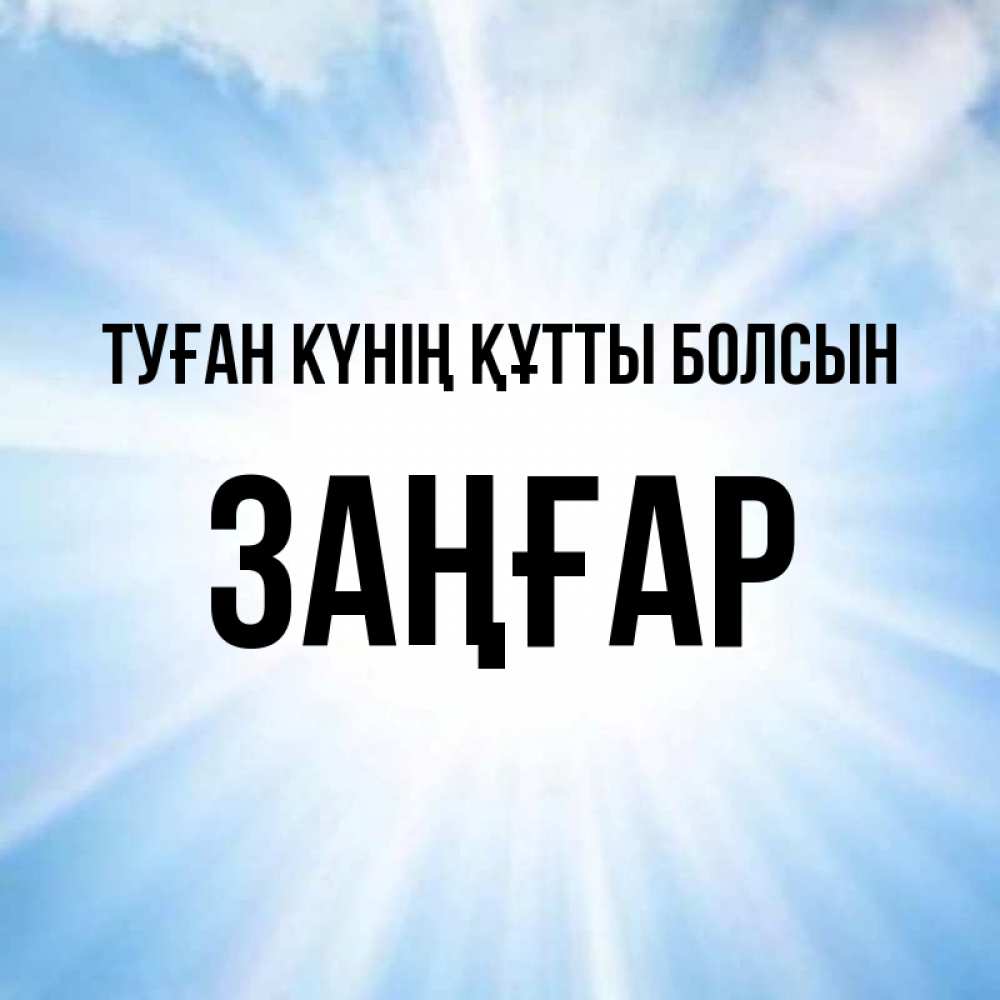 Күн сайын ашық хат с именем, Заңғар Туған күнің құтты болсын свет небесный Онлайн тегін жүктеп алу тілектері бар керемет карта 