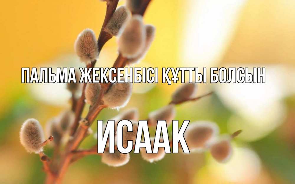 Күн сайын ашық хат с именем, Исаак Пальма жексенбісі құтты болсын верба Онлайн тегін жүктеп алу тілектері бар керемет карта 