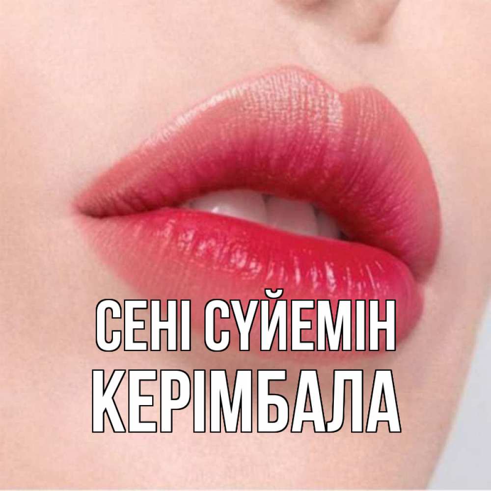 Күн сайын ашық хат с именем, КЕРІМБАЛА Сені сүйемін губы зубки и нежная кожа Онлайн тегін жүктеп алу тілектері бар керемет карта 
