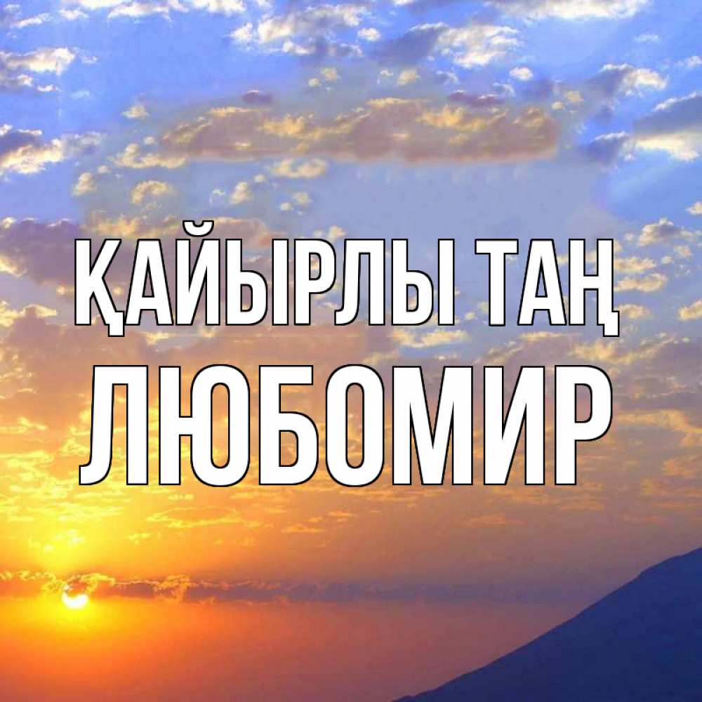 Күн сайын ашық хат с именем, Любомир Қайырлы таң облака и солнце Онлайн тегін жүктеп алу тілектері бар керемет карта 