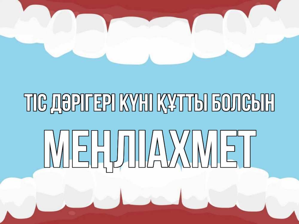 Күн сайын ашық хат с именем, МЕҢЛІАХМЕТ Тіс дәрігері күні құтты болсын с днем стоматолога Онлайн тегін жүктеп алу тілектері бар керемет карта 