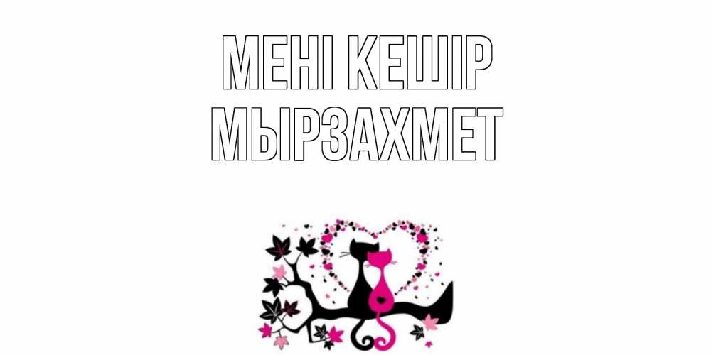 Күн сайын ашық хат с именем, МЫРЗАХМЕТ Мені кешір коты Онлайн тегін жүктеп алу тілектері бар керемет карта 
