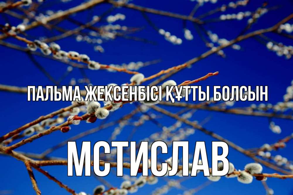 Күн сайын ашық хат с именем, Мстислав Пальма жексенбісі құтты болсын верба Онлайн тегін жүктеп алу тілектері бар керемет карта 