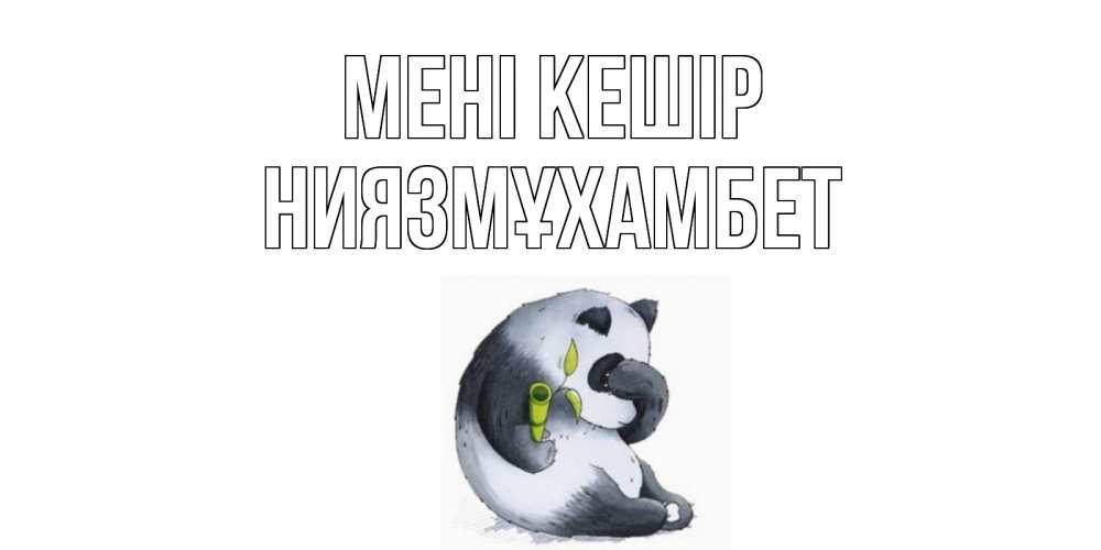 Күн сайын ашық хат с именем, НИЯЗМҰХАМБЕТ Мені кешір прости меня с пандой и держи бамбук Онлайн тегін жүктеп алу тілектері бар керемет карта 