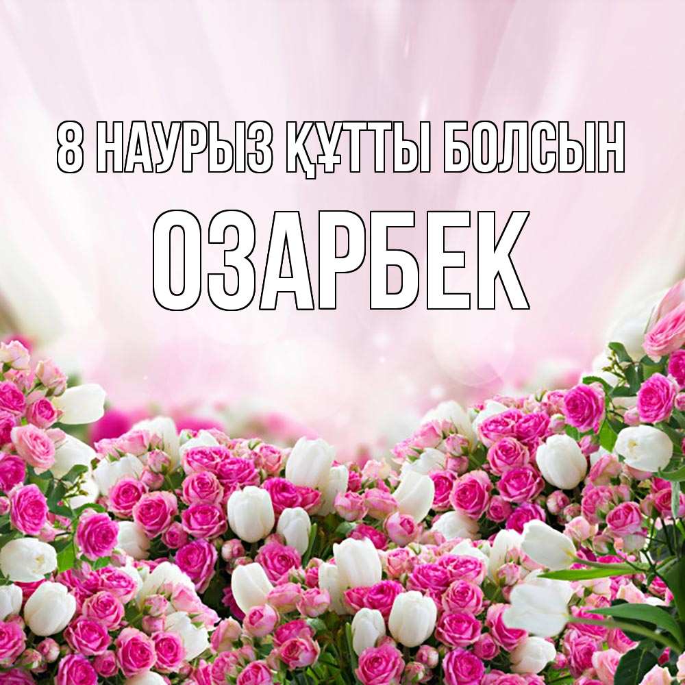 Күн сайын ашық хат с именем, ОЗАРБЕК 8 наурыз құтты болсын под снегом Онлайн тегін жүктеп алу тілектері бар керемет карта 