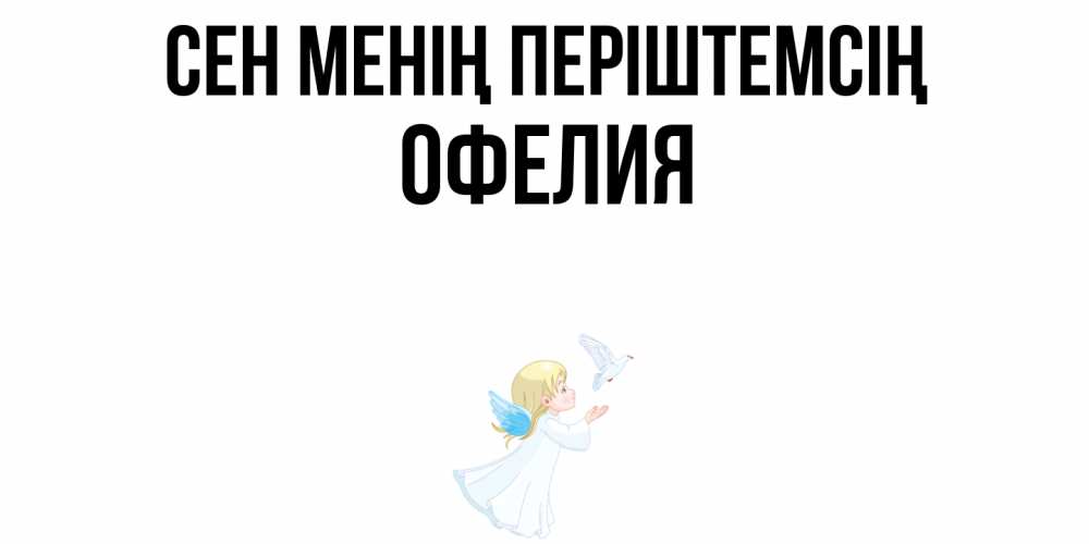 Күн сайын ашық хат с именем, Офелия Сен менің періштемсің ангел, голубь Онлайн тегін жүктеп алу тілектері бар керемет карта 
