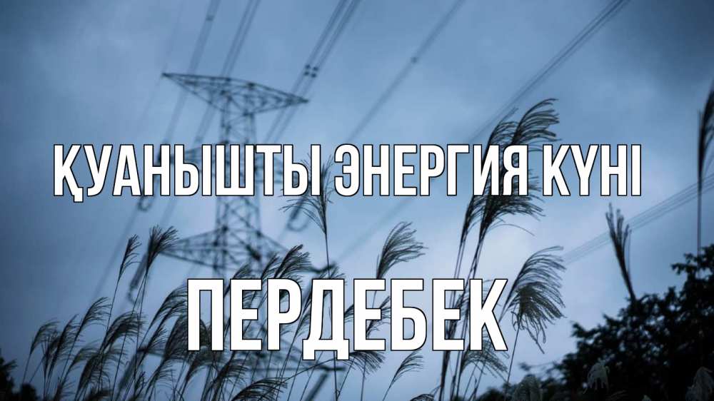 Күн сайын ашық хат с именем, ПЕРДЕБЕК Қуанышты энергия күні ЛЭП электричество Онлайн тегін жүктеп алу тілектері бар керемет карта 
