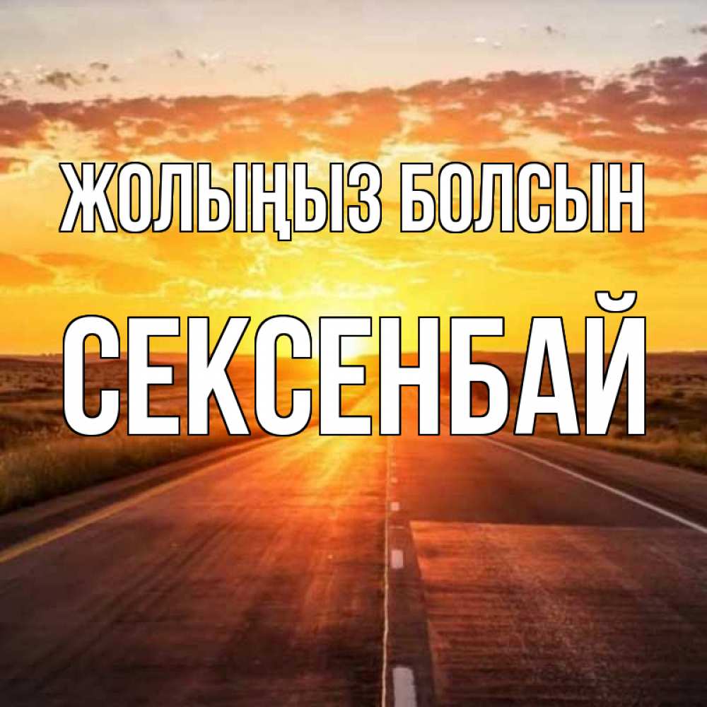 Күн сайын ашық хат с именем, СЕКСЕНБАЙ Жолыңыз болсын солнечный свет, закат Онлайн тегін жүктеп алу тілектері бар керемет карта 