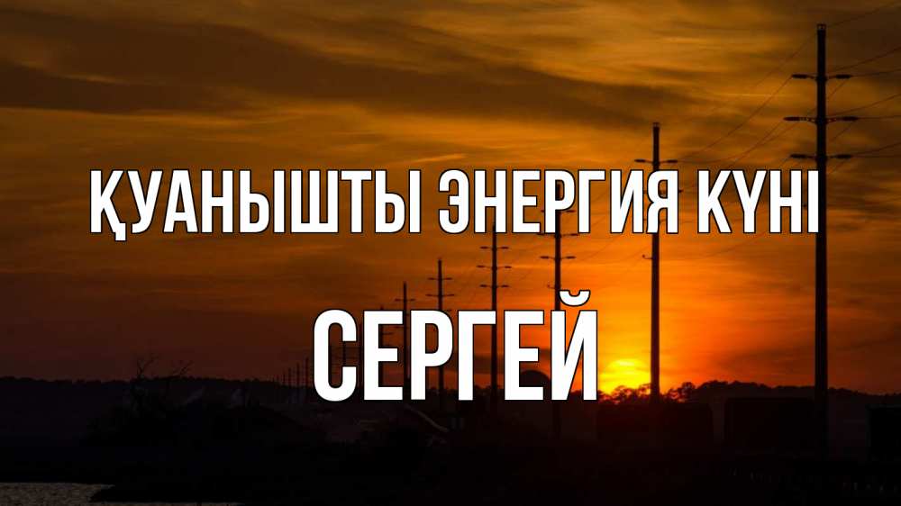 Күн сайын ашық хат с именем, Сергей Қуанышты энергия күні столбы провода закат Онлайн тегін жүктеп алу тілектері бар керемет карта 