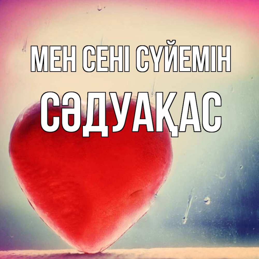 Күн сайын ашық хат с именем, СӘДУАҚАС Мен сені сүйемін красное сердечко Онлайн тегін жүктеп алу тілектері бар керемет карта 
