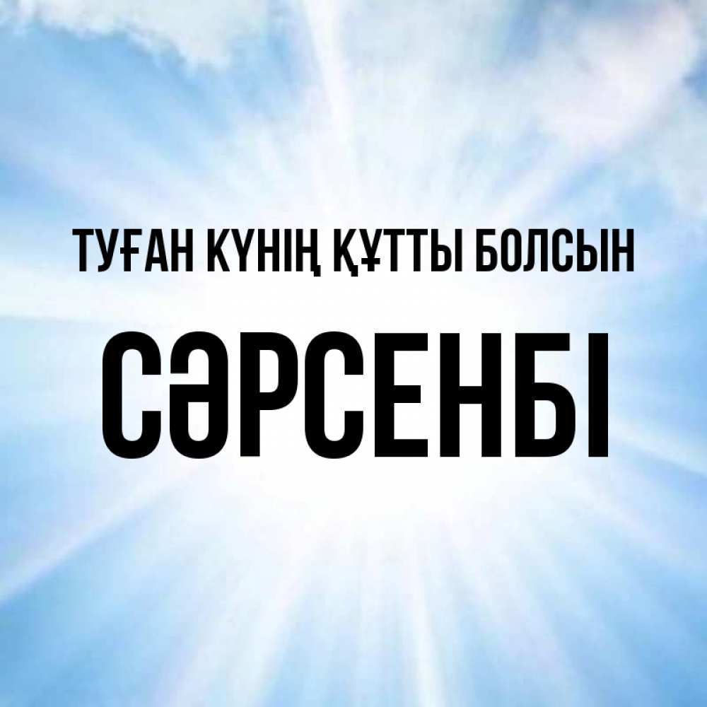 Күн сайын ашық хат с именем, СӘРСЕНБІ Туған күнің құтты болсын свет небесный Онлайн тегін жүктеп алу тілектері бар керемет карта 