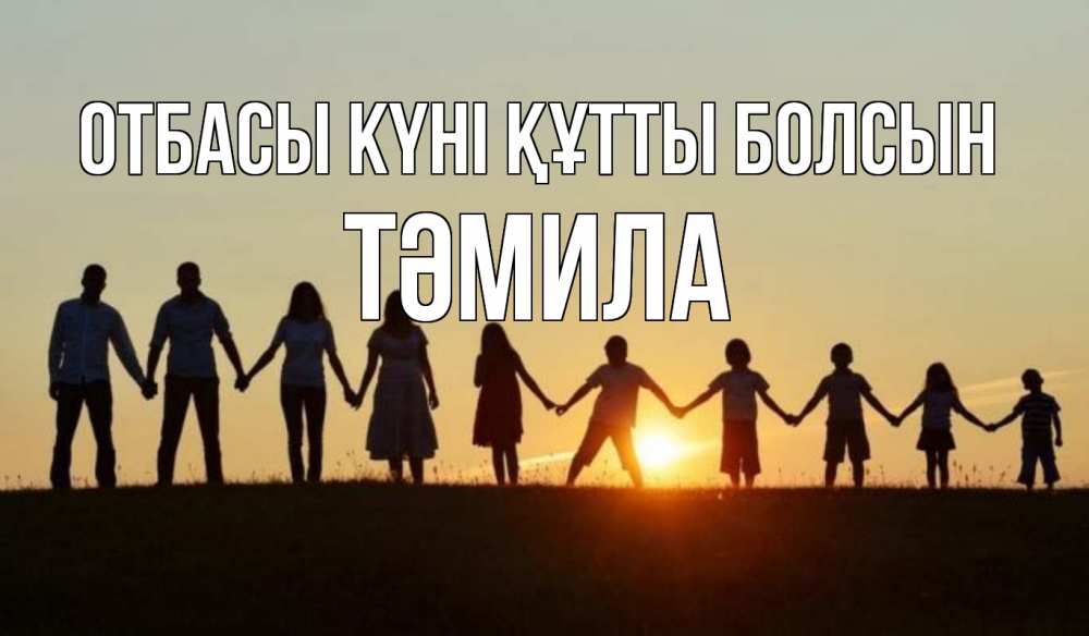 Күн сайын ашық хат с именем, ТӘМИЛА отбасы күні құтты болсын дети, родители Онлайн тегін жүктеп алу тілектері бар керемет карта 