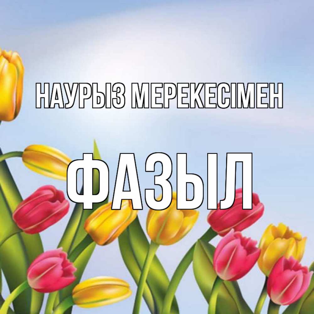 Күн сайын ашық хат с именем, ФАЗЫЛ Наурыз мерекесімен праздник весны наурыз Онлайн тегін жүктеп алу тілектері бар керемет карта 