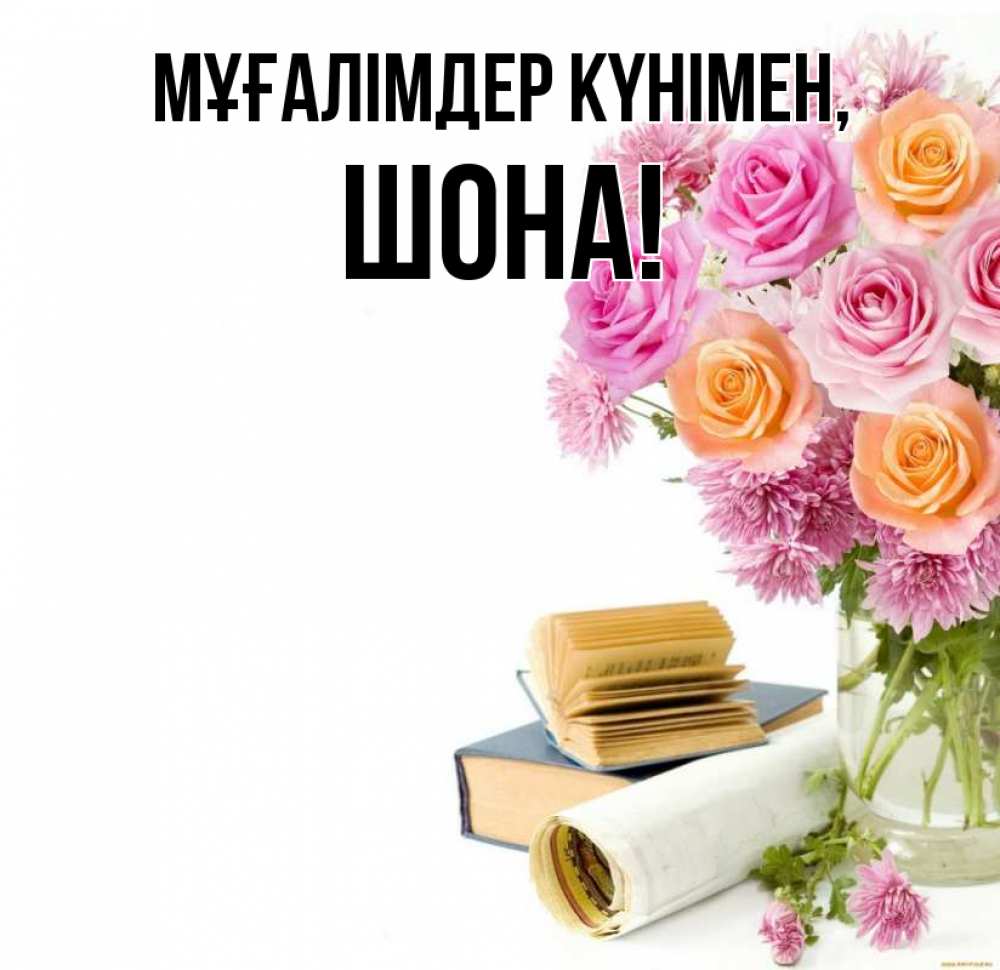 Күн сайын ашық хат с именем, ШОНА Мұғалімдер күнімен цветы Онлайн тегін жүктеп алу тілектері бар керемет карта 