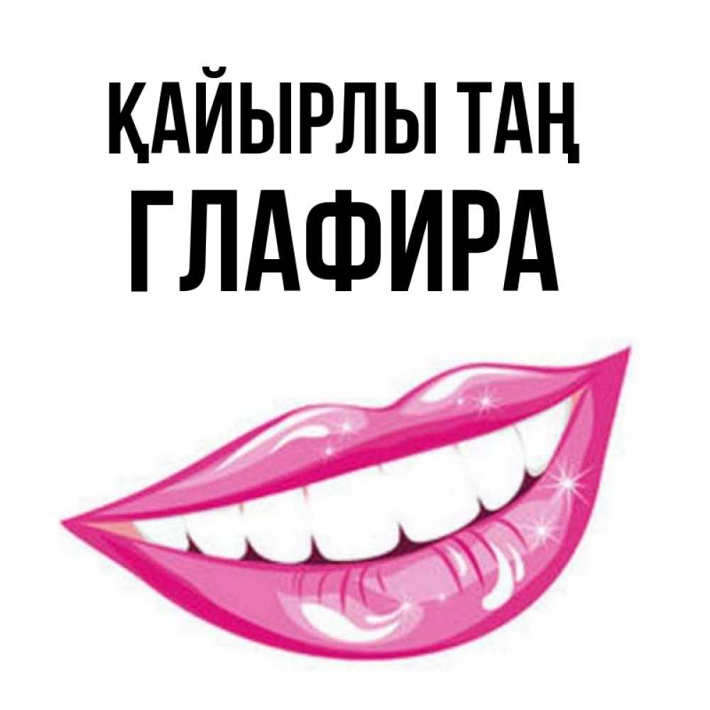 Күн сайын ашық хат с именем, Глафира Қайырлы таң розовые губы и белые зубы Онлайн тегін жүктеп алу тілектері бар керемет карта 