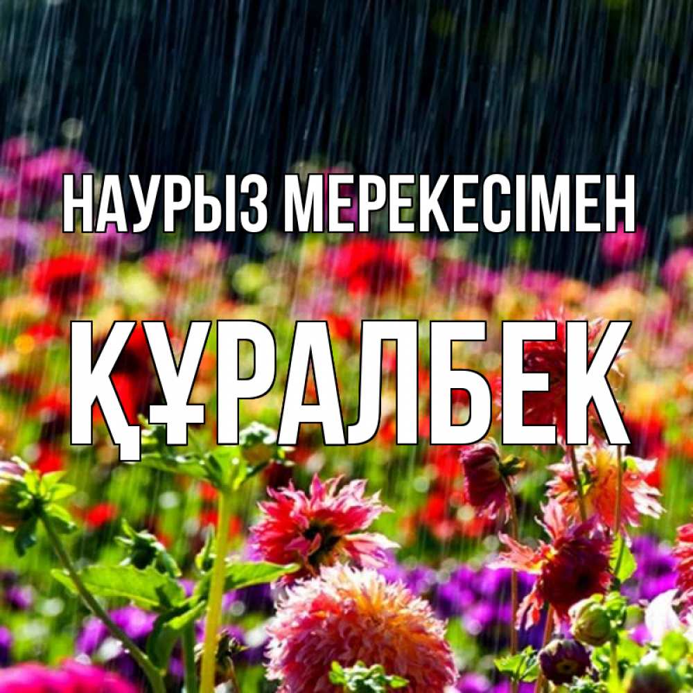 Күн сайын ашық хат с именем, ҚҰРАЛБЕК Наурыз мерекесімен цветы под дождиком к международному женскому дню Онлайн тегін жүктеп алу тілектері бар керемет карта 
