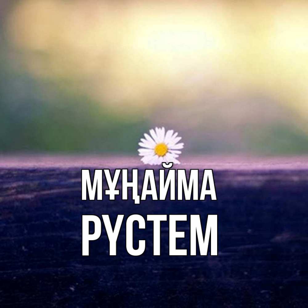 Күн сайын ашық хат с именем, РҮСТЕМ Мұңайма красота Онлайн тегін жүктеп алу тілектері бар керемет карта 