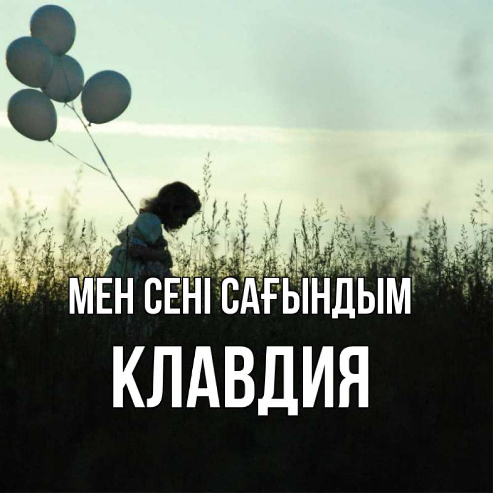 Күн сайын ашық хат с именем, Клавдия Мен сені сағындым приходи ко мне и давай дружить Онлайн тегін жүктеп алу тілектері бар керемет карта 