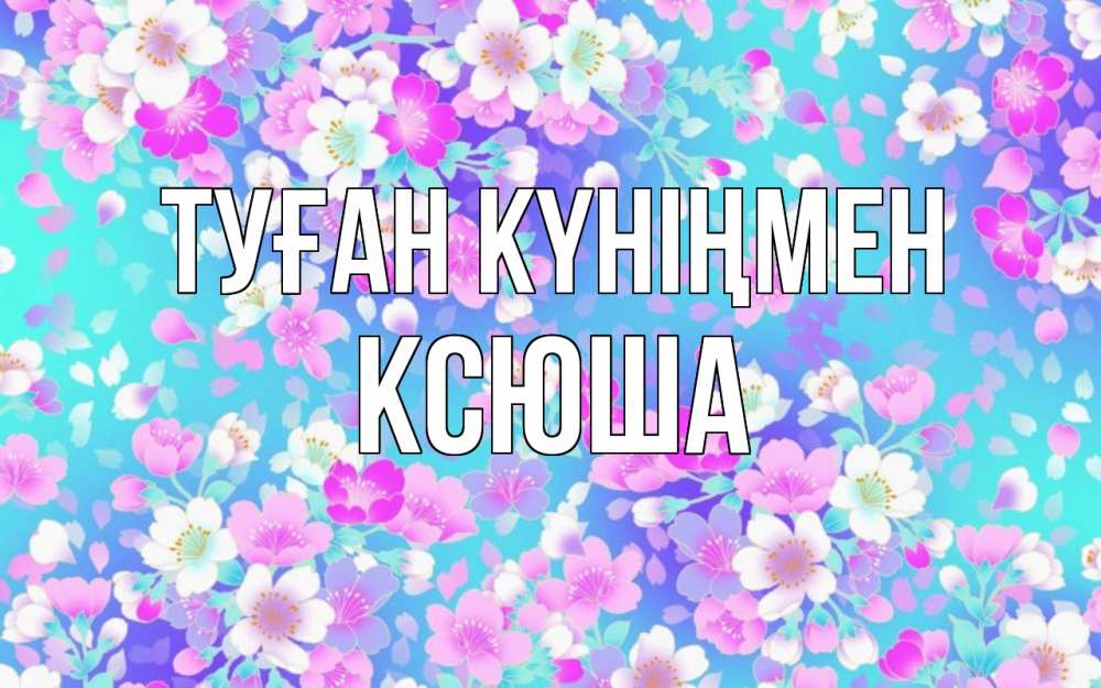 Күн сайын ашық хат с именем, Ксюша Туған күніңмен открытка с заливкой Онлайн тегін жүктеп алу тілектері бар керемет карта 
