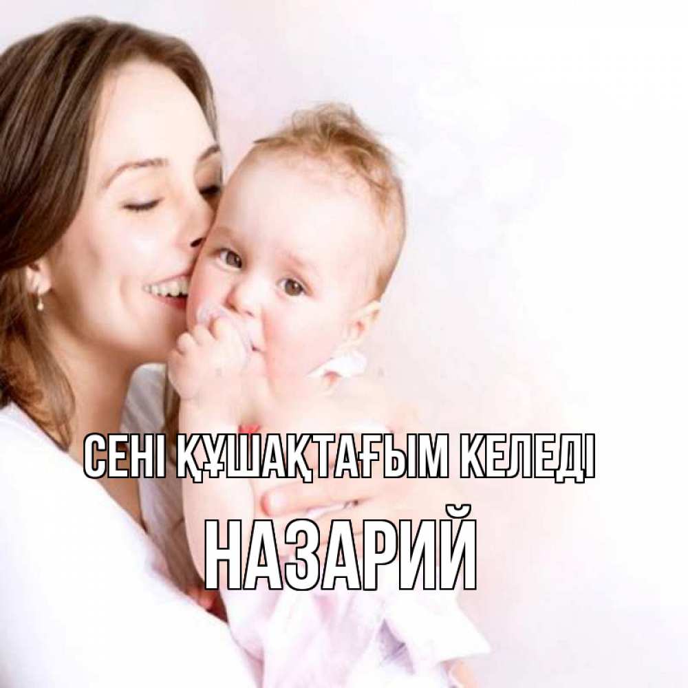Күн сайын ашық хат с именем, Назарий сені құшақтағым келеді фото счастливой мамы и ребенка Онлайн тегін жүктеп алу тілектері бар керемет карта 