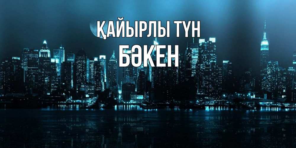 Күн сайын ашық хат с именем, Бәкен Қайырлы түн городской пейзаж Онлайн тегін жүктеп алу тілектері бар керемет карта 