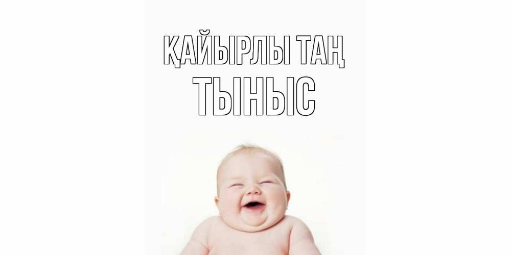 Күн сайын ашық хат с именем, ТЫНЫС Қайырлы таң малыш с улыбкой Онлайн тегін жүктеп алу тілектері бар керемет карта 