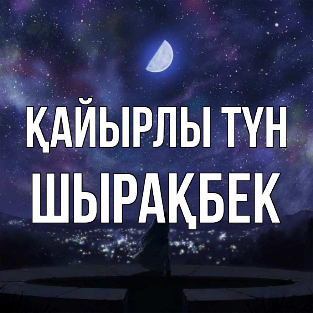 Күн сайын ашық хат с именем, ШЫРАҚБЕК Қайырлы түн набережная Онлайн тегін жүктеп алу тілектері бар керемет карта 