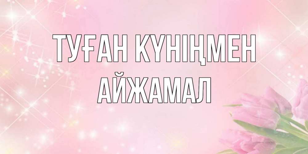 Күн сайын ашық хат с именем, АЙЖАМАЛ Туған күніңмен открытки в нежных цветах Онлайн тегін жүктеп алу тілектері бар керемет карта 