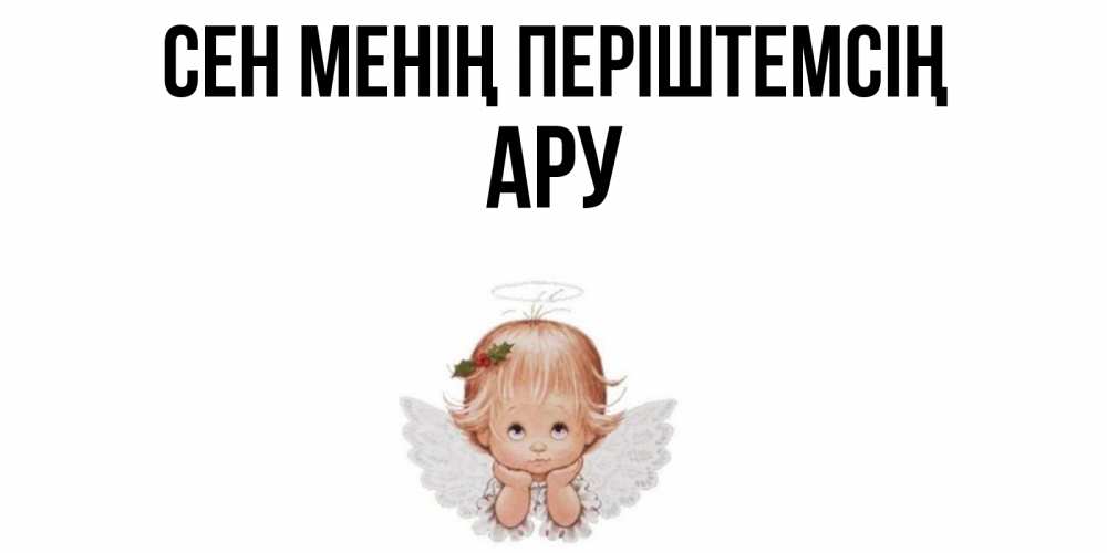 Күн сайын ашық хат с именем, АРУ Сен менің періштемсің ангел Онлайн тегін жүктеп алу тілектері бар керемет карта 