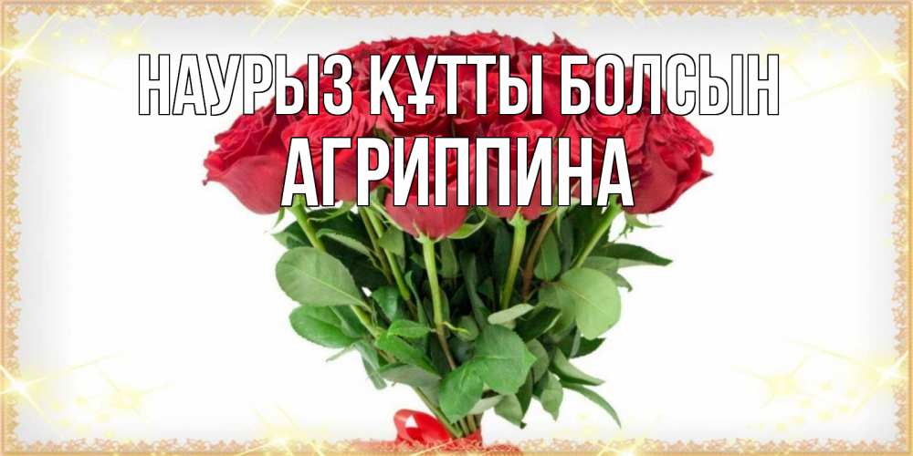 Күн сайын ашық хат с именем, Агриппина Наурыз құтты болсын самый огромный букет для милых дам Онлайн тегін жүктеп алу тілектері бар керемет карта 