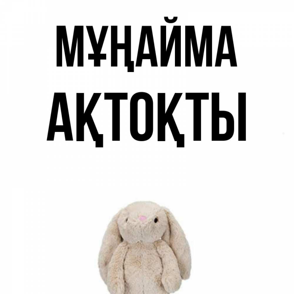 Күн сайын ашық хат с именем, АҚТОҚТЫ Мұңайма детская игрушка зайчика Онлайн тегін жүктеп алу тілектері бар керемет карта 