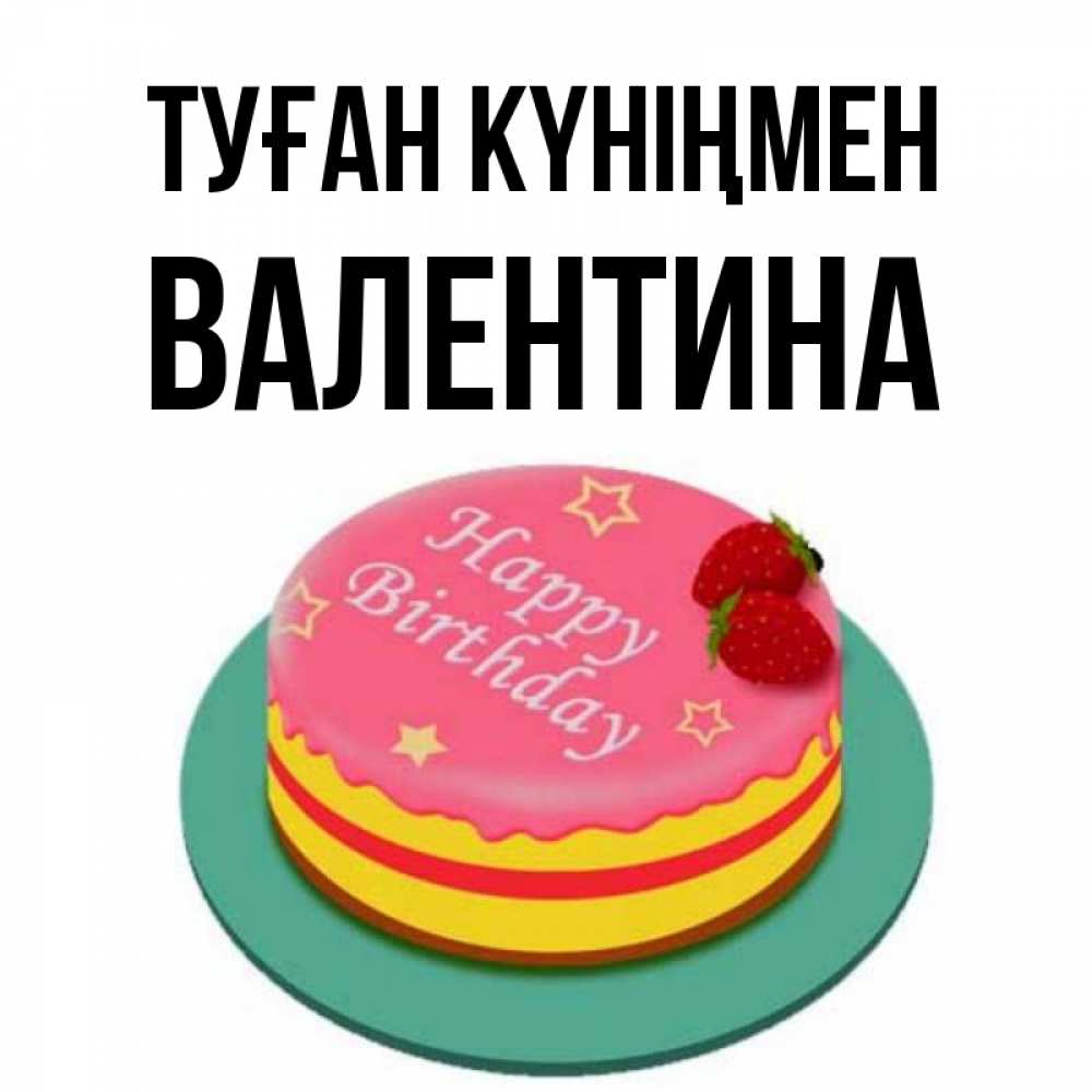 Күн сайын ашық хат с именем, Валентина Туған күніңмен торт, клубника, днюха Онлайн тегін жүктеп алу тілектері бар керемет карта 