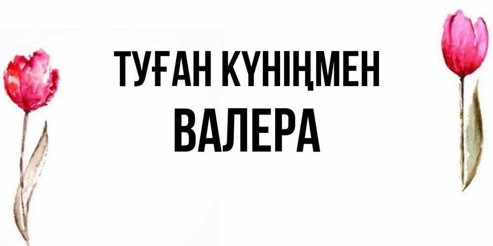 Күн сайын ашық хат с именем, Валера Туған күніңмен открытки акварелью с цветами Онлайн тегін жүктеп алу тілектері бар керемет карта 
