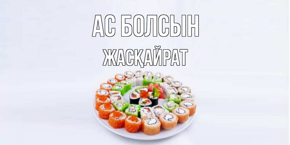 Күн сайын ашық хат с именем, Жасқайрат Ас болсын суши Онлайн тегін жүктеп алу тілектері бар керемет карта 