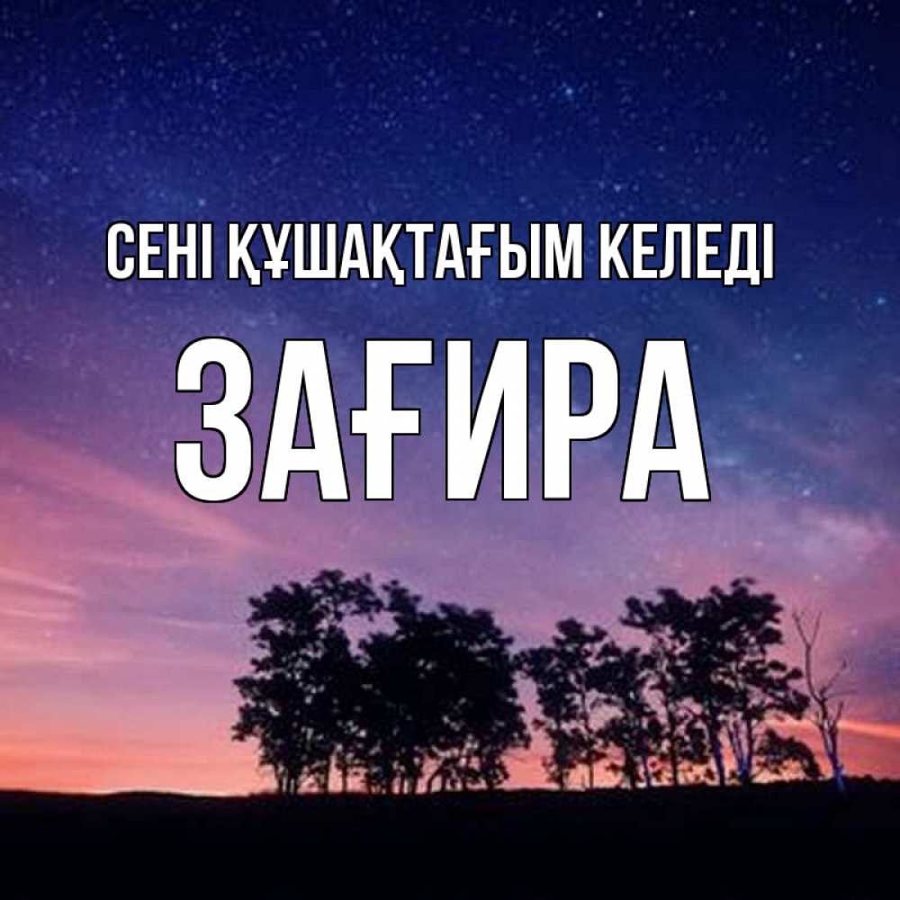 Күн сайын ашық хат с именем, ЗАҒИРА сені құшақтағым келеді силуэты деревьев Онлайн тегін жүктеп алу тілектері бар керемет карта 