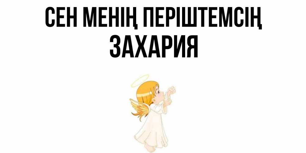 Күн сайын ашық хат с именем, Захария Сен менің періштемсің ангел, девочка Онлайн тегін жүктеп алу тілектері бар керемет карта 