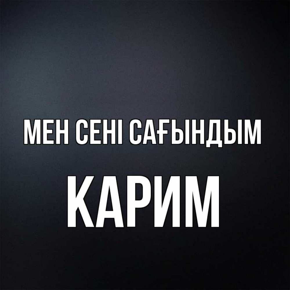 Күн сайын ашық хат с именем, Карим Мен сені сағындым с подписью Онлайн тегін жүктеп алу тілектері бар керемет карта 