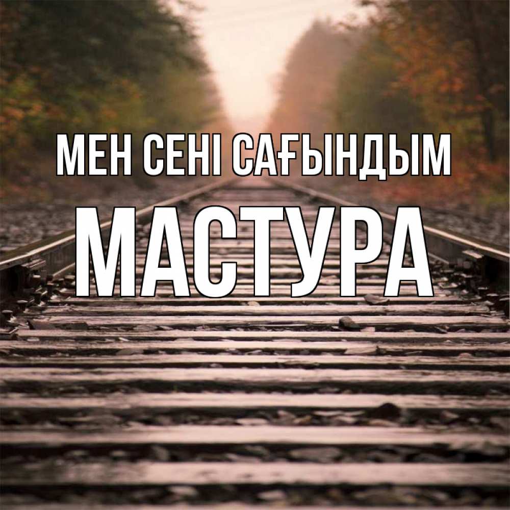 Күн сайын ашық хат с именем, МАСТУРА Мен сені сағындым приезжай Онлайн тегін жүктеп алу тілектері бар керемет карта 