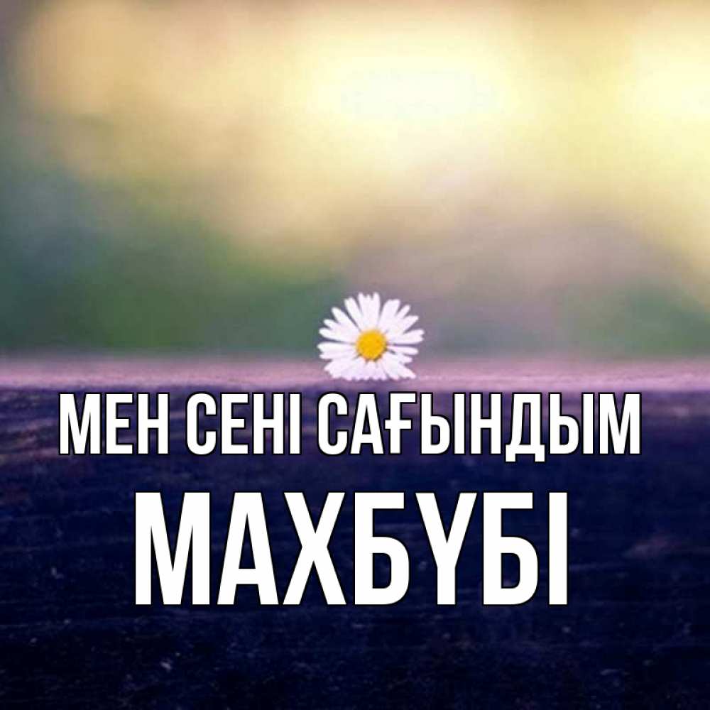 Күн сайын ашық хат с именем, МАХБҮБІ Мен сені сағындым приходи в гости Онлайн тегін жүктеп алу тілектері бар керемет карта 