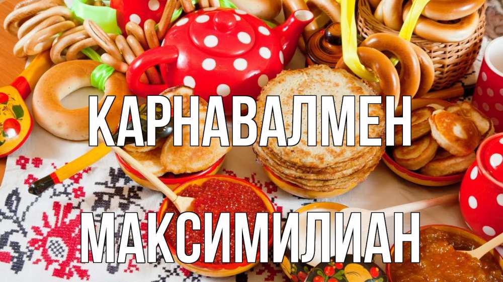 Күн сайын ашық хат с именем, Максимилиан Карнавалмен блины, красная икра, баранки Онлайн тегін жүктеп алу тілектері бар керемет карта 