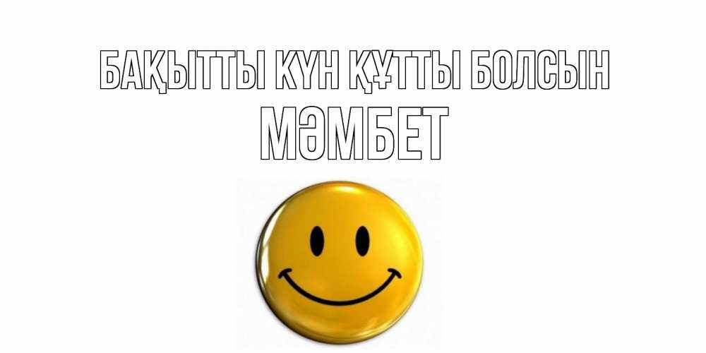 Күн сайын ашық хат с именем, МӘМБЕТ Бақытты күн құтты болсын смайл Онлайн тегін жүктеп алу тілектері бар керемет карта 